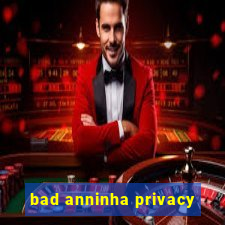 bad anninha privacy